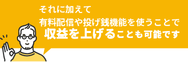 それに加えて有料配信や投げ銭機能を使うことで収益を上げることも可能です