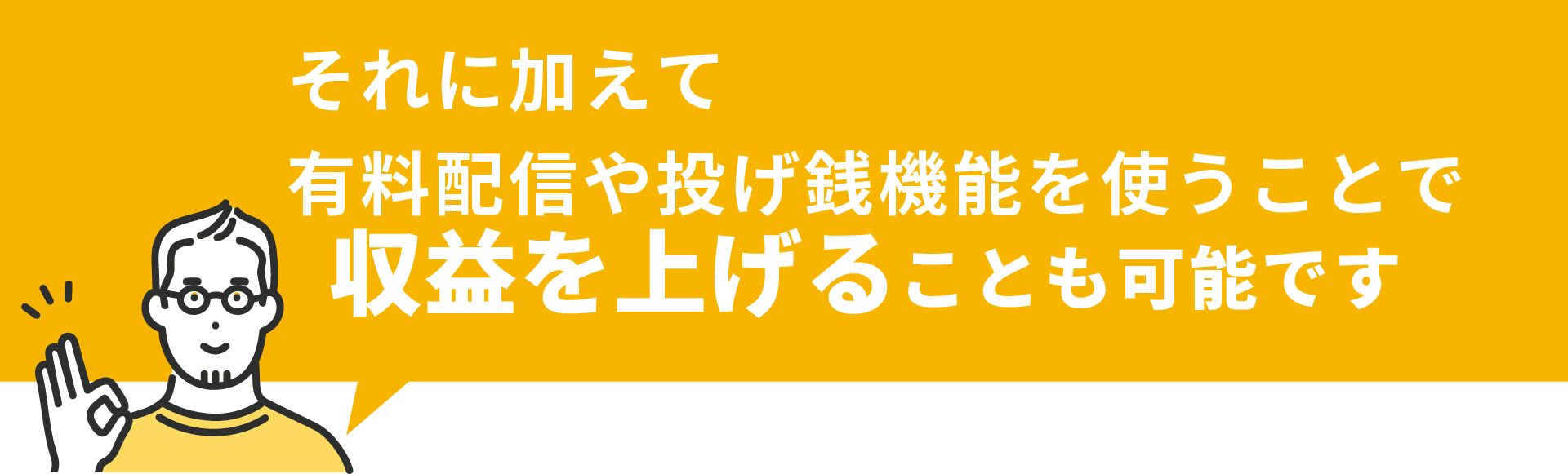 それに加えて有料配信や投げ銭機能を使うことで収益を上げることも可能です